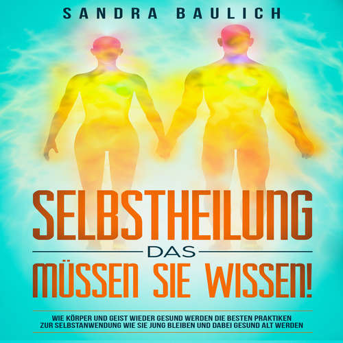 Hoerbuch Selbstheilung - Das müssen Sie wissen!: Wie Körper und Geist wieder gesund werden: Die besten Praktiken zur Selbstanwend - Sandra Baulich - Alexandra-Elena Bork