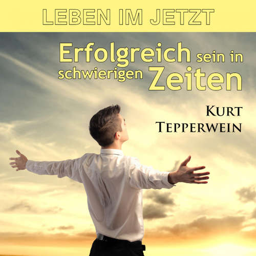 Hoerbuch Leben im Jetzt: Erfolgreich sein in schwierigen Zeiten - - Kurt Tepperwein