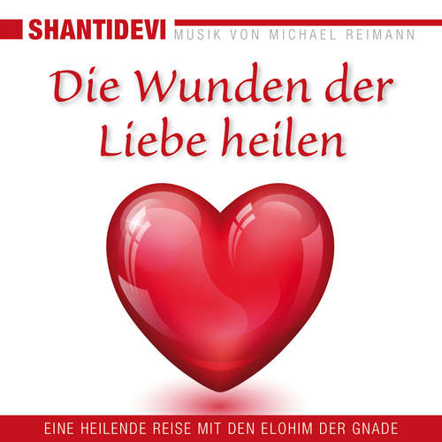 Hoerbuch Die Wunden der Liebe heilen. Eine heilende Reise mit den Elohin der Gnade - Shantidevi - Shantidevi
