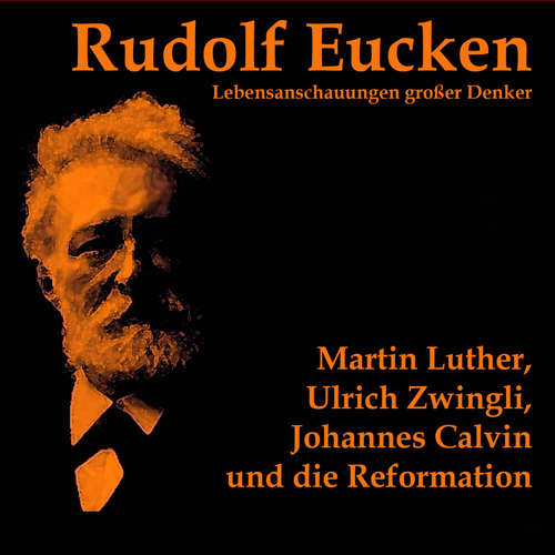 Hoerbuch Martin Luther, Ulrich Zwingli, Johannes Calvin und die Reformation - Rudolf Eucken - Michael Kommant