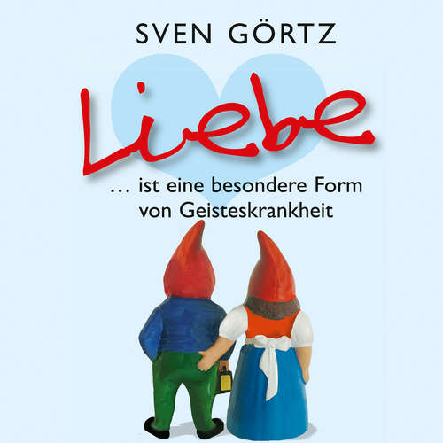 Hoerbuch Liebe ... ist eine besondere Form von Geisteskrankheit - Sven Görtz - Sven Görtz