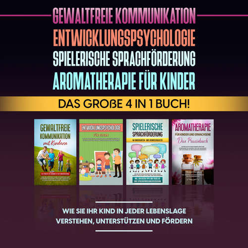 Hoerbuch Gewaltfreie Kommunikation | Entwicklungspsychologie | Spielerische Sprachförderung | Aromatherapie für Kinder: Das große 4 in 1 Buch! Wie Sie Ihr Kind in jeder Lebenslage verstehen, unterstützen und fördern - Emma Hofmann - Convin Splettsen