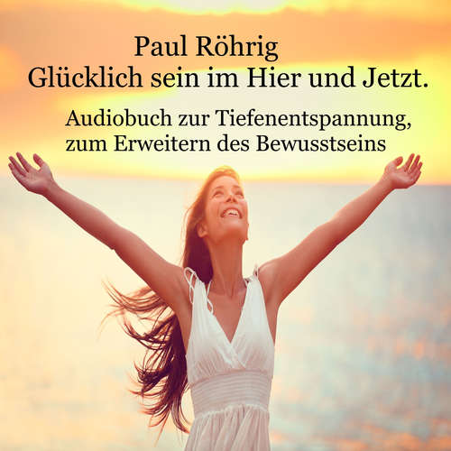 Hoerbuch Glücklich sein im Hier und Jetzt - Paul Röhrig - Paul Röhrig