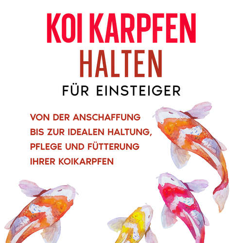 Hoerbuch Koi Karpfen halten für Einsteiger: Von der Anschaffung bis zur idealen Haltung, Pflege und Fütterung Ihrer Koikarpfen - Markus Prell - Celina Bender