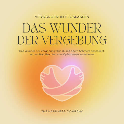Hoerbuch Das Wunder der Vergebung - Die Vergangenheit loslassen - Meditationen und Hypnose für inneren Frieden - Ho'oponopono Center - Ho'oponopono Center