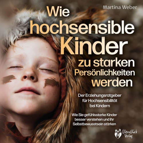 Hoerbuch Wie hochsensible Kinder zu starken Persönlichkeiten werden - Der Erziehungsratgeber für Hochsensibilität bei Kindern: Wie Sie gefühlsstarke Kinder besser verstehen und ihr Selbstbewusstsein stärken - Martina Weber - Torben Sterner