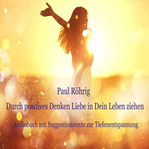 Hoerbuch Durch positives Denken Liebe in Dein Leben ziehen - Paul Röhrig - Paul Röhrig