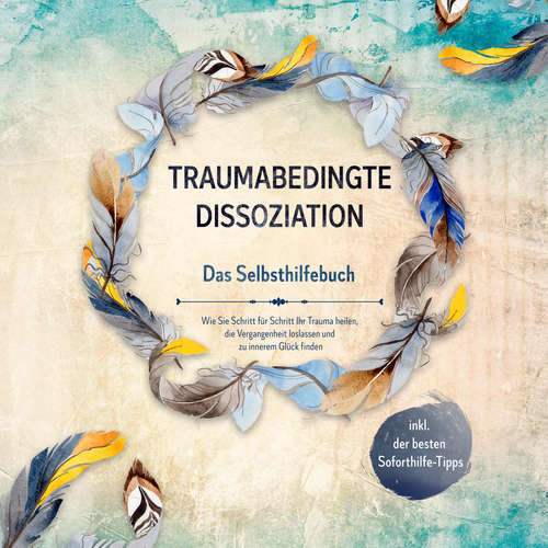 Hoerbuch Traumabedingte Dissoziation - Das Selbsthilfebuch: Wie Sie Schritt für Schritt Ihr Trauma heilen, die Vergangenheit loslassen und zu innerem Glück finden - inkl. der besten Soforthilfe-Tipps - Anna-Lena Graß - Jakob Seel