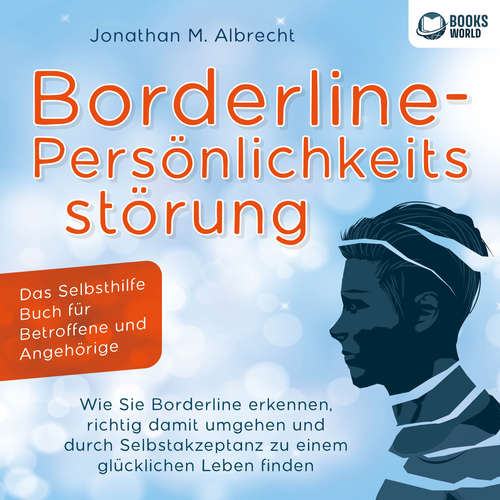 Hoerbuch Borderline-Persönlichkeitsstörung - Das Selbsthilfe Buch für Betroffene und Angehörige: Wie Sie Borderline erkennen, richtig damit umgehen und durch Selbstakzeptanz zu einem glücklichen Leben finden - Jonathan M. Albrecht - Torben Sterner