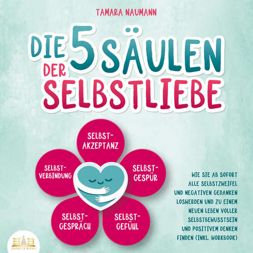 Hoerbuch Die 5 Säulen der Selbstliebe: Wie Sie ab sofort alle Selbstzweifel und negativen Gedanken loswerden und zu einem neuen Leben voller Selbstbewusstsein und positivem Denken finden (inkl. Workbook) - Tamara Naumann - Frank Schmalbach