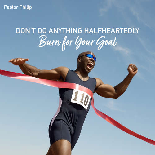Audiobook Don't Do Anything Halfheartedly - Burn for Your Goal - Pastor Philip - Pastor Philip