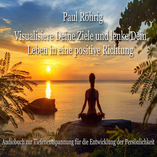 Hoerbuch Visualisiere Deine Ziele und lenke Dein Leben in eine positive Richtung - Paul Röhrig - Paul Röhrig