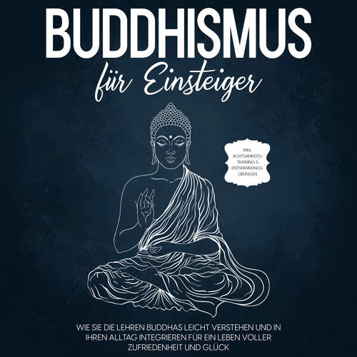 Hoerbuch Buddhismus für Einsteiger: Wie Sie die Lehren Buddhas leicht verstehen und in Ihren Alltag integrieren für ein Leben voller Zufriedenheit und Glück - inkl. Achtsamkeitstraining & Entspannungsübungen - Björn Wendland - Ilka Sehnert