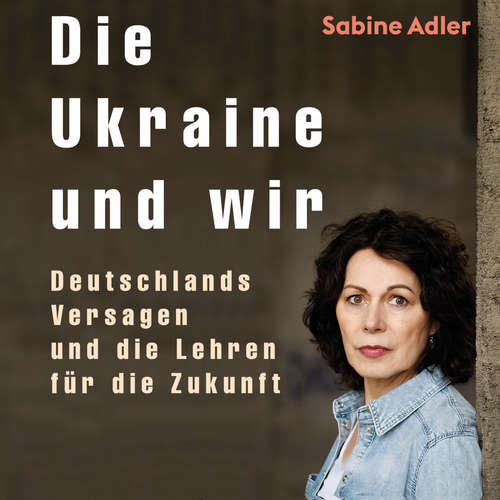 Hoerbuch Die Ukraine und wir - Sabine Adler - Sabine Adler