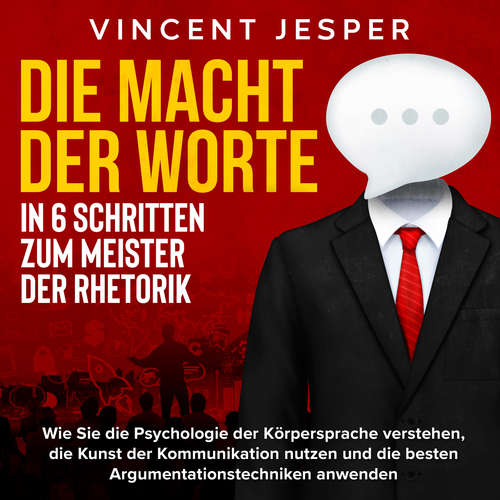 Hoerbuch Die Macht der Worte – In 6 Schritten zum Meister der Rhetorik: Wie Sie die Psychologie der Körpersprache verstehen, die Kunst der Kommunikation nutzen und die besten Argumentationstechniken anwenden - Vincent Jesper - Torben Sterner