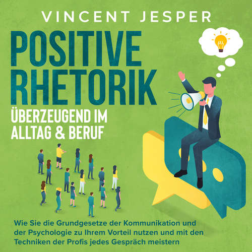Hoerbuch Positive Rhetorik – Überzeugend im Alltag & Beruf: Wie Sie die Grundgesetze der Kommunikation und der Psychologie zu Ihrem Vorteil nutzen und mit den Techniken der Profis jedes Gespräch meistern - Vincent Jesper - Torben Sterner