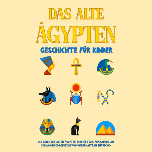 Hoerbuch Das alte Ägypten - Geschichte für Kinder: Das Leben der alten Ägypter, Ihre Götter, Pharaonen und Pyramiden kindgerecht und unterhaltsam entdecken - Peer Galenski - Nicole Baumann