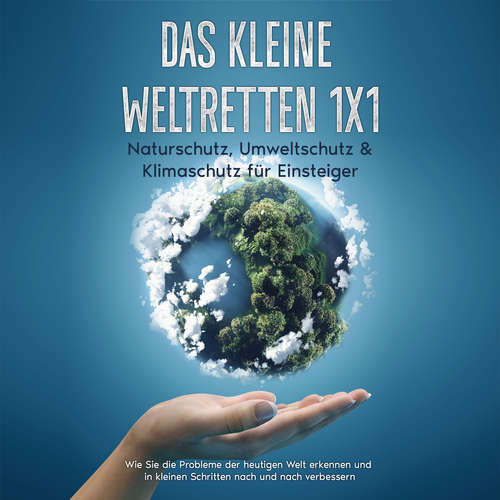 Hoerbuch Das kleine Weltretten 1x1 - Naturschutz, Umweltschutz & Klimaschutz für Einsteiger: Wie Sie die Probleme der heutigen Welt erkennen und in kleinen Schritten nach und nach verbessern - Marieke Gesing - Nils Himmeröder