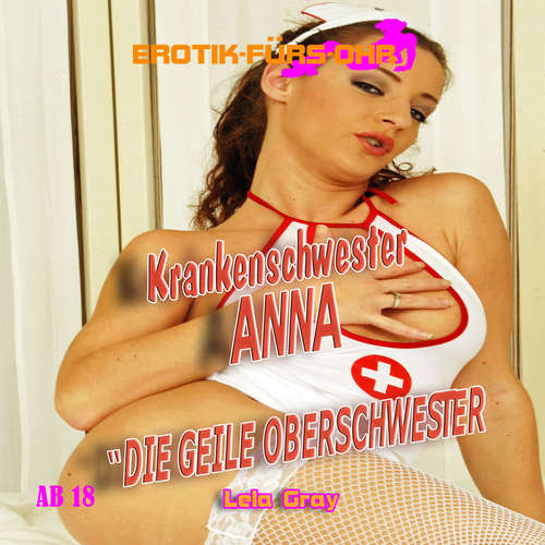 Hoerbuch Erotik für's Ohr, Krankenschwester Anna - Die geile Oberschwester - Lela Gray - Ivy Nymph