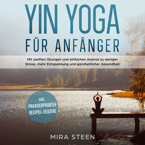 Hoerbuch Yin Yoga für Anfänger: Mit sanften Übungen und einfachen Asanas zu weniger Stress, mehr Entspannung und ganzheitlicher Gesundheit - inkl. praxiserprobter Beispiel-Sequenz - Mira Steen - Sabrina Worsch