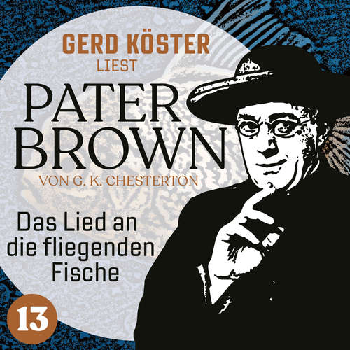 Hoerbuch Das Lied an die fliegenden Fische - Gerd Köster liest Pater Brown, Band 13 - Gilbert Keith Chesterton - Gerd Köster
