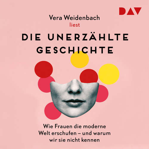 Hoerbuch Die unerzählte Geschichte. Wie Frauen die moderne Welt erschufen - und warum wir sie nicht kennen - Vera Weidenbach - Vera Weidenbach