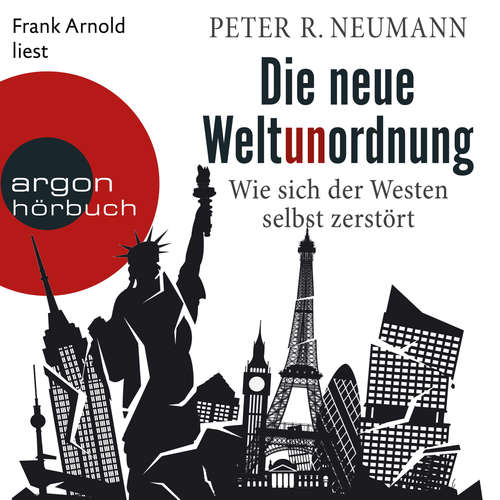 Hoerbuch Die neue Weltunordnung - Wie sich der Westen selbst zerstört - Peter R. Neumann - Frank Arnold