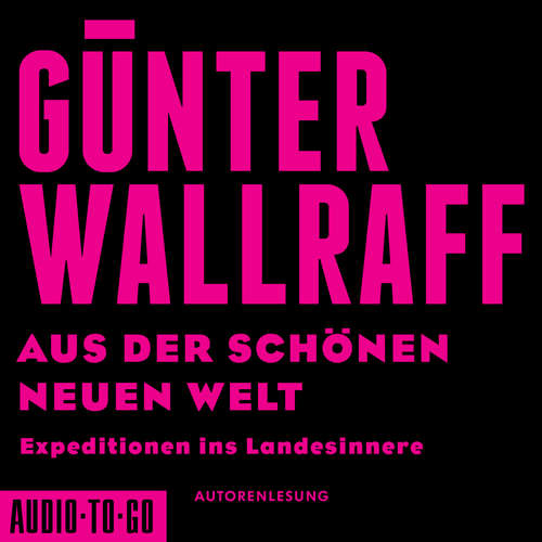 Hoerbuch Aus der schönen neuen Welt - Expeditionen ins Landesinnere - Günter Wallraff - Günter Wallraff