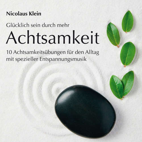 Hoerbuch Glücklich sein durch mehr Achtsamkeit: 10 Achtsamkeitsübungen für den Alltag mit spezieller Entspannungsmusik - Nicolaus Klein - Nicolaus Klein