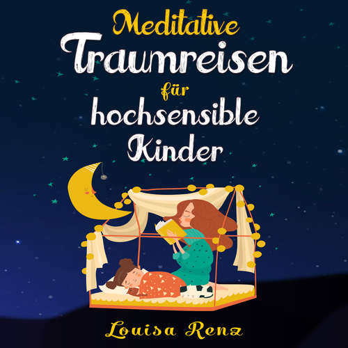 Hoerbuch Meditative Traumreisen für hochsensible Kinder: Wunderschöne Geschichten zum Krafttanken, Stressbewältigen und ruhigen Einschlafen. Entspannung und Achtsamkeit für Kinder ab 5 Jahren - Louisa Renz - Sonja Ortwein-Kubocz