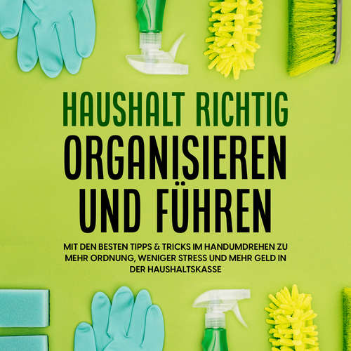 Hoerbuch Haushalt richtig organisieren und führen: Mit den besten Tipps & Tricks im Handumdrehen zu mehr Ordnung, weniger Stress und mehr Geld in der Haushaltskasse - Carolin Jansen - Kai Seuthe