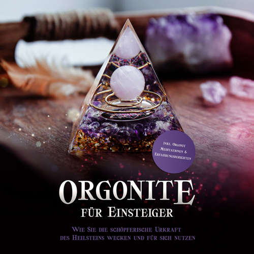 Hoerbuch Orgonite für Einsteiger: Wie Sie die schöpferische Urkraft des Heilsteins wecken und für sich nutzen - inkl. Orgonit Meditationen & Erfahrungsberichten - Klara Mössinger - Lucy Leopold
