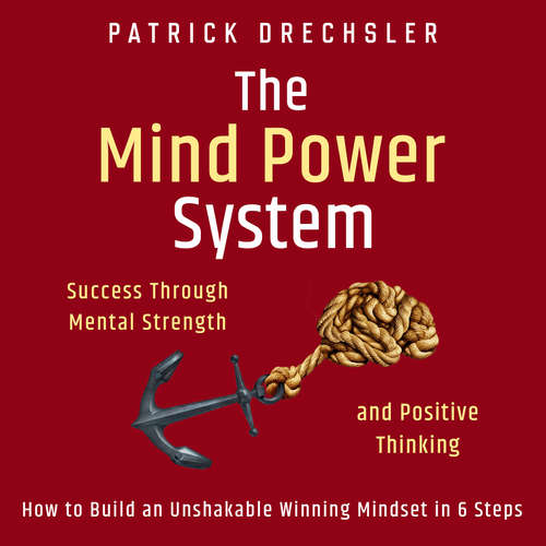 Audiobook The Mind Power System: Success Through Mental Strength and Positive Thinking. How to Build an Unshakable Winning Mindset in 6 Steps - Patrick Drechsler - Casey Wayman