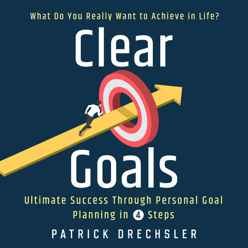 Audiobook Clear Goals: What Do You Really Want to Achieve in Life? Ultimate Success Through Personal Goal Planning in 4 Steps - Patrick Drechsler - Casey Wayman