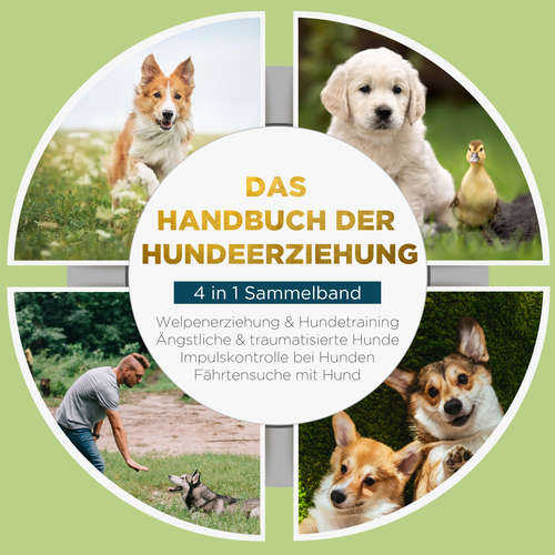 Hoerbuch Das Handbuch der Hundeerziehung - 4 in 1 Sammelband: Impulskontrolle bei Hunden | Welpenerziehung & Hundetraining | Ängstliche & traumatisierte Hunde | Fährtensuche mit Hund - Alexander Gietzen - Mario Kunze