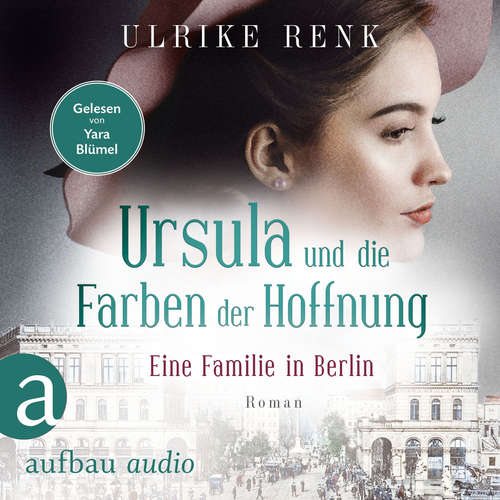 Hoerbuch Eine Familie in Berlin - Ursula und die Farben der Hoffnung - Die große Berlin-Familiensaga, Band 2 - Ulrike Renk - Yara Blümel