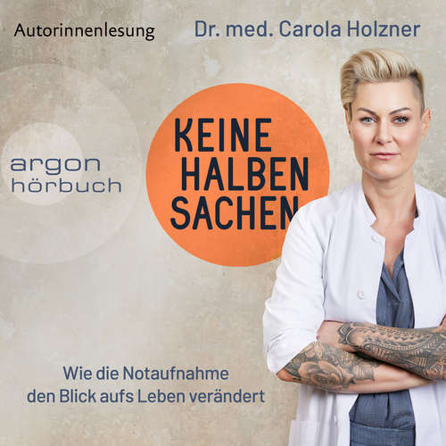Hoerbuch Keine halben Sachen - Wie die Notaufnahme den Blick aufs Leben verändert - Dr. med. Carola Holzner - Dr. med. Carola Holzner