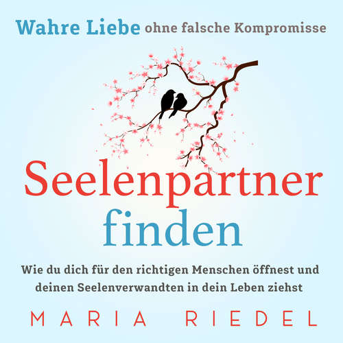 Hoerbuch Seelenpartner finden – Wahre Liebe ohne falsche Kompromisse: Wie du dich für den richtigen Menschen öffnest und deinen Seelenverwandten in dein Leben ziehst - Maria Riedel - Nicole Baumann