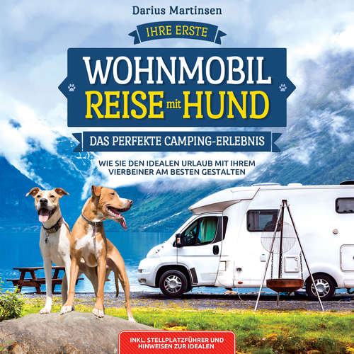 Hoerbuch Ihre erste Wohnmobil-Reise mit Hund – Das perfekte Camping-Erlebnis: Wie Sie den idealen Urlaub mit Ihrem Vierbeiner am besten gestalten. Inkl. Stellplatzführer und Hinweisen zur idealen Ausrüstung - Darius Martinsen - Mario Kunze