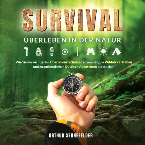 Hoerbuch Survival – Überleben in der Natur: Wie Sie die wichtigsten Überlebenstechniken anwenden, die Wildnis verstehen und zu authentischen Outdoor-Abenteuern aufbrechen - Arthur Sennefelder - Lucas Blasius