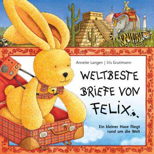 Hoerbuch Iris Gruttmann - Weltbeste Briefe von Felix (Ein kleiner Hase fliegt rund um die Welt) - Annette Langen - Reinhard Schulat-Rademacher
