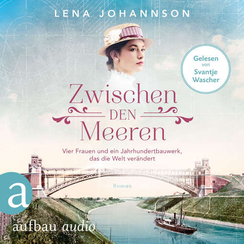 Hoerbuch Zwischen den Meeren - Vier Frauen und ein Jahrhundertbauwerk, das die Welt verändert - Nord-Ostsee-Saga, Band 1 - Lena Johannson - Svantje Wascher