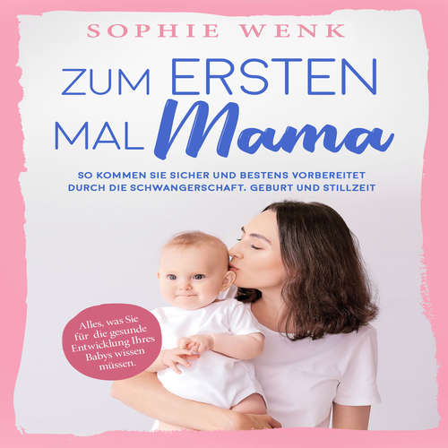 Hoerbuch Zum ersten Mal Mama: Alles, was Sie für die gesunde Entwicklung Ihres Babys wissen müssen. So kommen Sie sicher und bestens vorbereitet durch die Schwangerschaft, Geburt und Stillzeit - Sophie Wenk - Yvonne Radtke