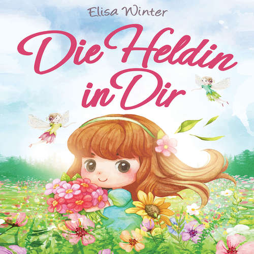 Hoerbuch Die Heldin in Dir: Einfühlsame Geschichten über Stärke, Hilfsbereitschaft und Mut kleiner Feen, Fabelwesen und Abenteurer. Ein inspirierendes Buch zum Vor- und Selberlesen ab 5 Jahre - Elisa Winter - Lucas Blasius