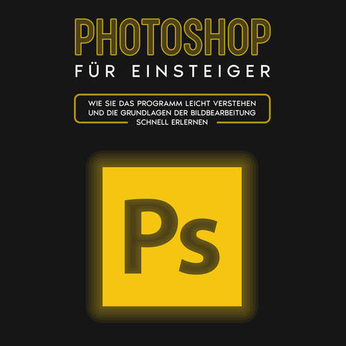 Hoerbuch Photoshop für Einsteiger: Wie Sie das Programm leicht verstehen und die Grundlagen der Bildbearbeitung schnell erlernen - Clemens Scheebaum - Heiko Hager
