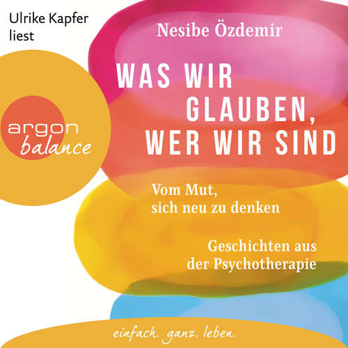 Hoerbuch Was wir glauben, wer wir sind - Vom Mut, sich neu zu denken. Geschichten aus der Psychotherapie - Nesibe Özdemir - Ulrike Kapfer