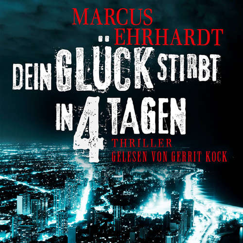 Hoerbuch Dein Glück stirbt in 4 Tagen - Chicago Crime, Band 1 - Marcus Ehrhardt - Gerrit Kock