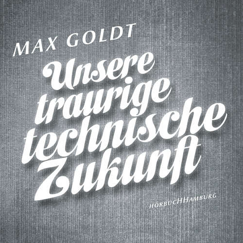Hoerbuch Unsere traurige technische Zukunft - Max Goldt - Max Goldt