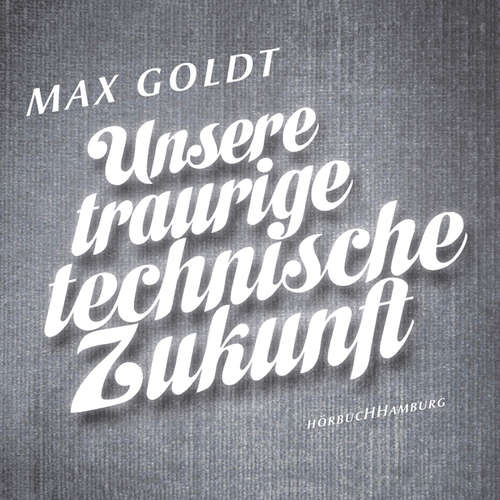 Hoerbuch Unsere traurige technische Zukunft - Max Goldt - Max Goldt