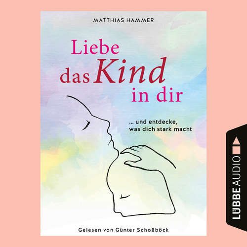 Hoerbuch Liebe das Kind in dir - ... und entdecke, was dich stark macht - Matthias Hammer - Günter Schoßböck